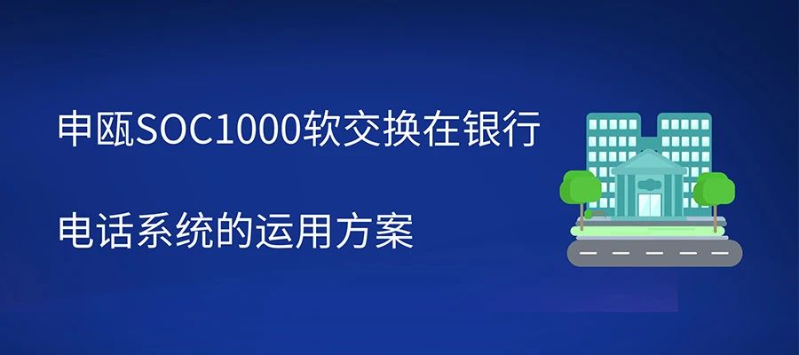 申甌SOC1000軟交換在銀行電話系統的運用方案
